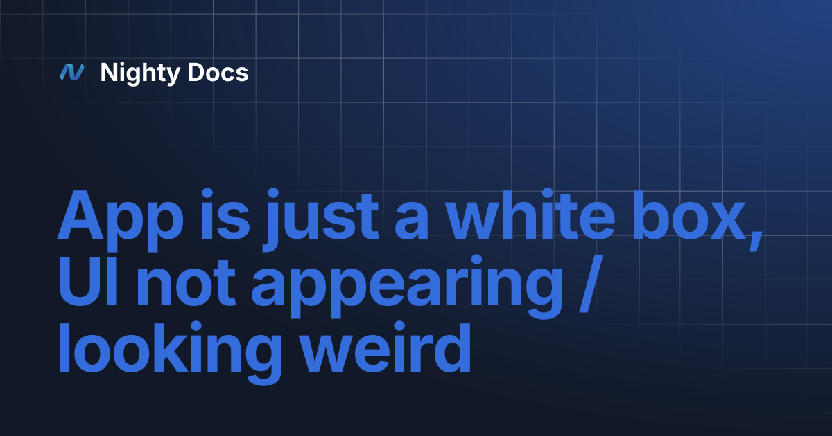 App is just a white box, UI not appearing / looking weird | Nighty Docs